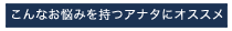 こんなお悩みを持つアナタにオススメ